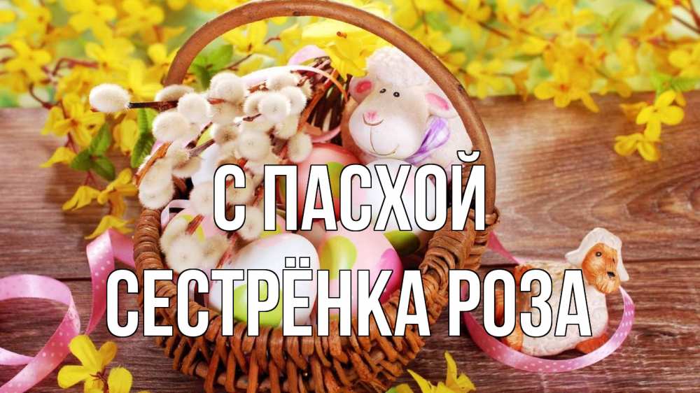 Открытка на каждый день с именем, Сестрёнка-Роза С пасхой пасха Прикольная открытка с пожеланием онлайн скачать бесплатно 