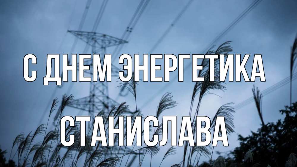 Открытка на каждый день с именем, Станислава С днем энергетика ЛЭП электричество Прикольная открытка с пожеланием онлайн скачать бесплатно 