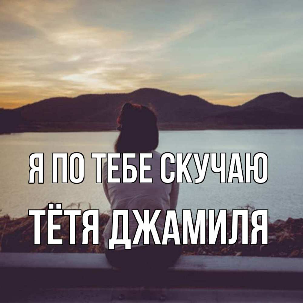 Открытка на каждый день с именем, Тётя-Джамиля Я по тебе скучаю я уже соскучилась Прикольная открытка с пожеланием онлайн скачать бесплатно 
