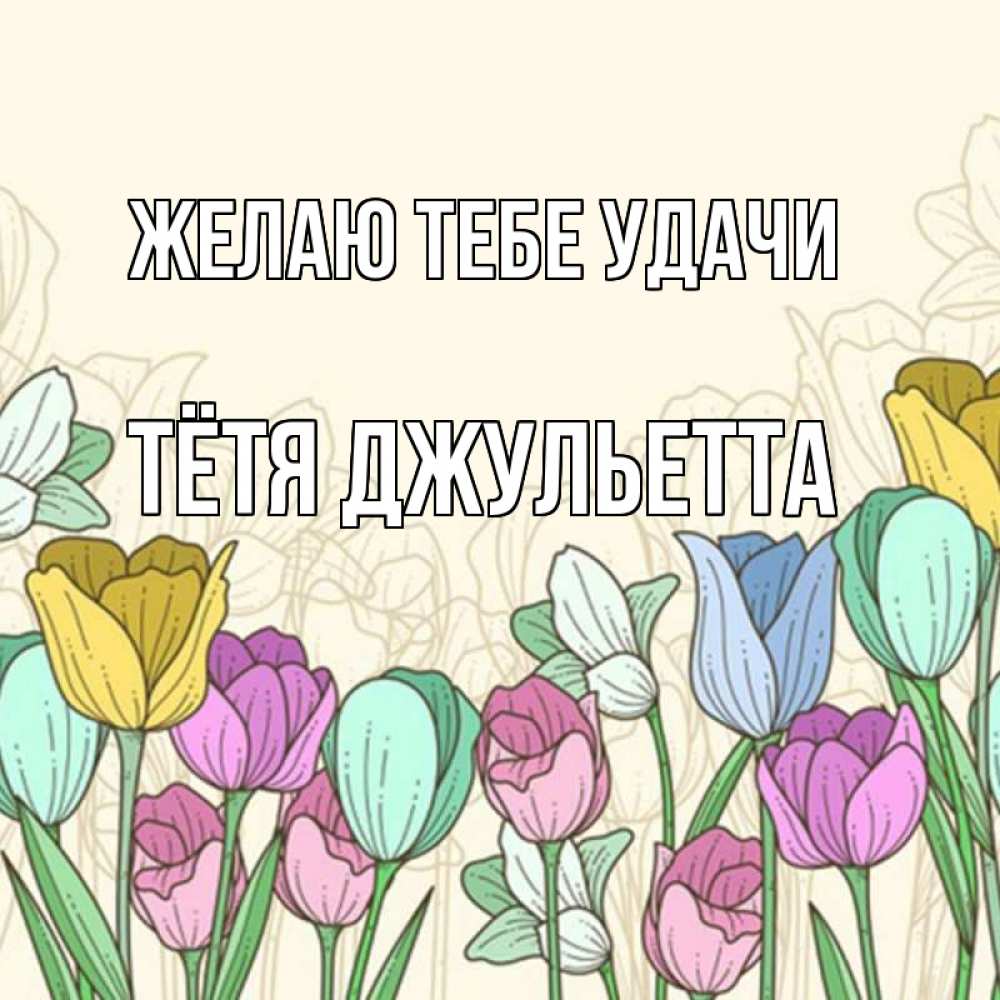 Открытка на каждый день с именем, Тётя-Джульетта Желаю тебе удачи тюльпаны Прикольная открытка с пожеланием онлайн скачать бесплатно 
