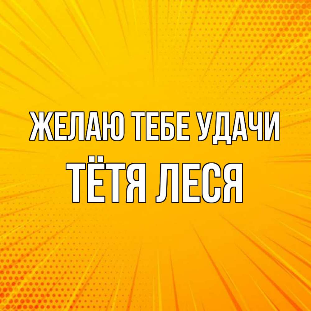 Открытка на каждый день с именем, Тётя-Леся Желаю тебе удачи фон Прикольная открытка с пожеланием онлайн скачать бесплатно 