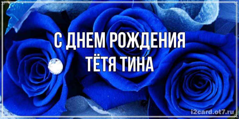 Открытка на каждый день с именем, Тётя-Тина С днем рождения синие розы в росе Прикольная открытка с пожеланием онлайн скачать бесплатно 