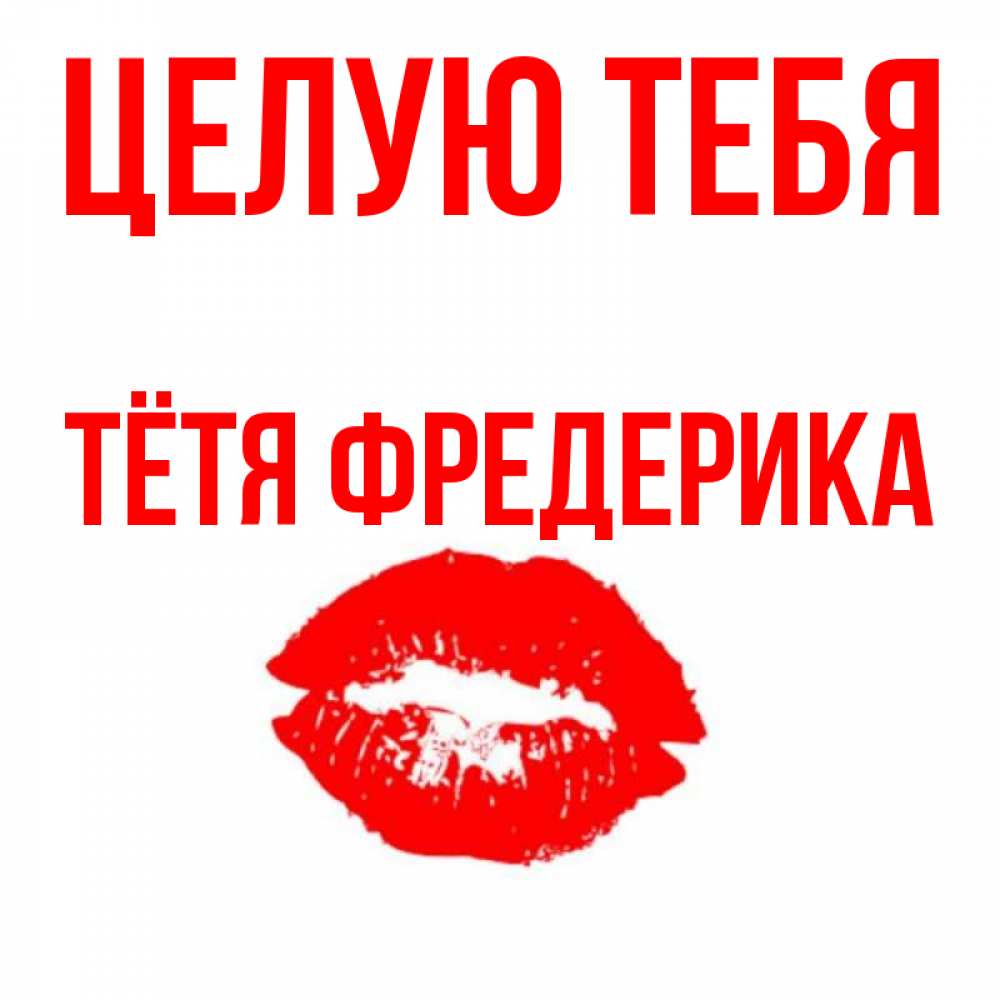 Открытка на каждый день с именем, Тётя-Фредерика Целую тебя помада и губы Прикольная открытка с пожеланием онлайн скачать бесплатно 