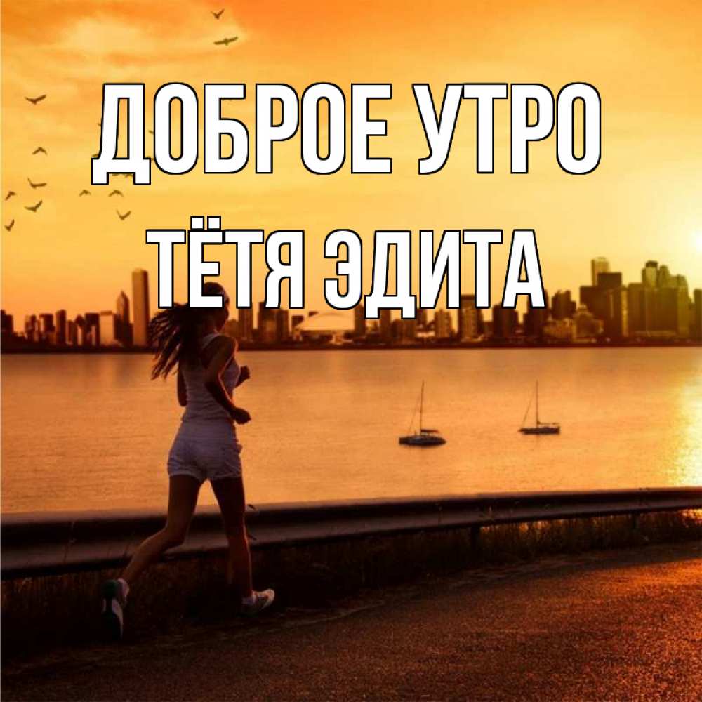 Открытка на каждый день с именем, Тётя-Эдита Доброе утро девушка бежит Прикольная открытка с пожеланием онлайн скачать бесплатно 
