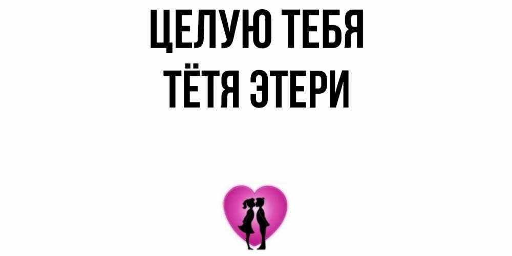Открытка на каждый день с именем, Тётя-Этери Целую тебя поцелуй Прикольная открытка с пожеланием онлайн скачать бесплатно 