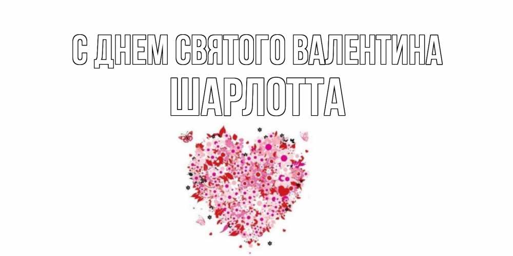 Открытка на каждый день с именем, Шарлотта С днем Святого Валентина день всех влюбленных пора дарить валентинку девушке Прикольная открытка с пожеланием онлайн скачать бесплатно 
