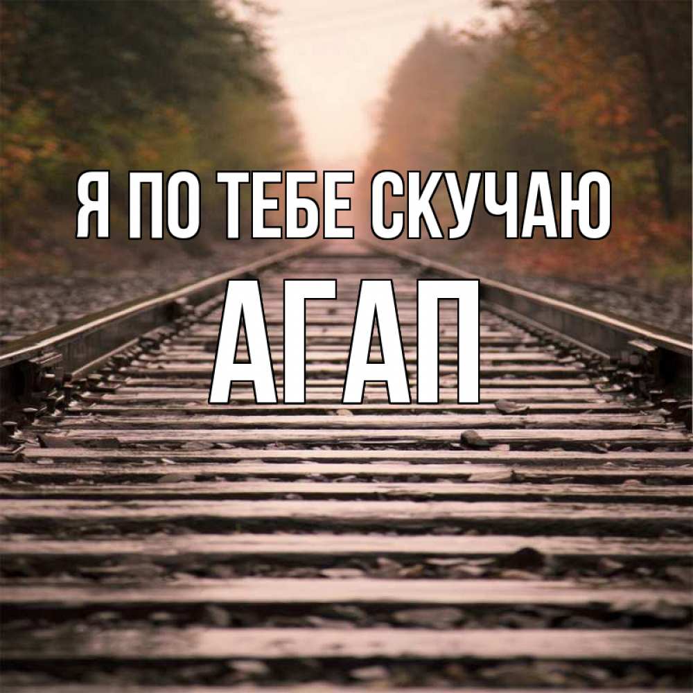 Открытка на каждый день с именем, Агап Я по тебе скучаю приезжай Прикольная открытка с пожеланием онлайн скачать бесплатно 