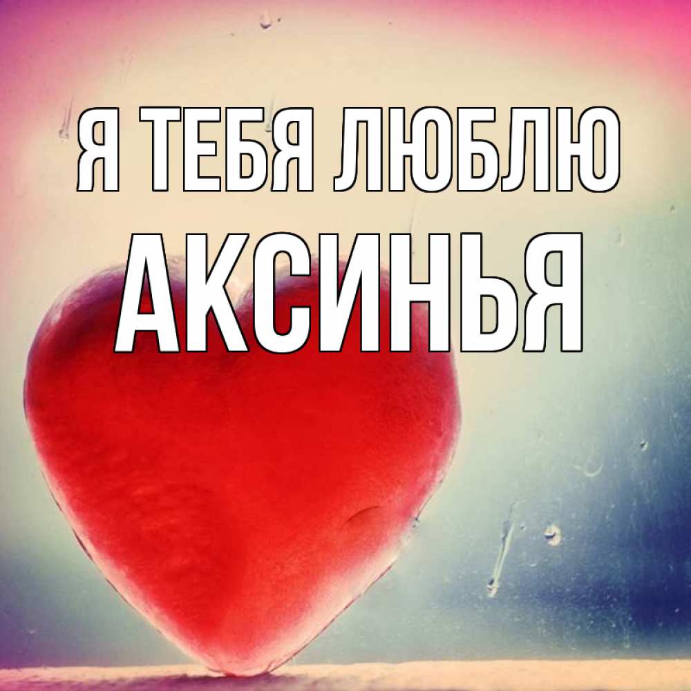 Открытка на каждый день с именем, Аксинья Я тебя люблю красное сердечко Прикольная открытка с пожеланием онлайн скачать бесплатно 