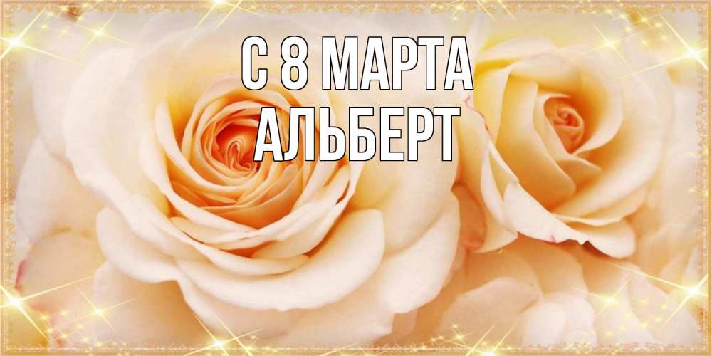 Открытка на каждый день с именем, Альберт С 8 МАРТА новые открытки для мамы на 8 марта Прикольная открытка с пожеланием онлайн скачать бесплатно 