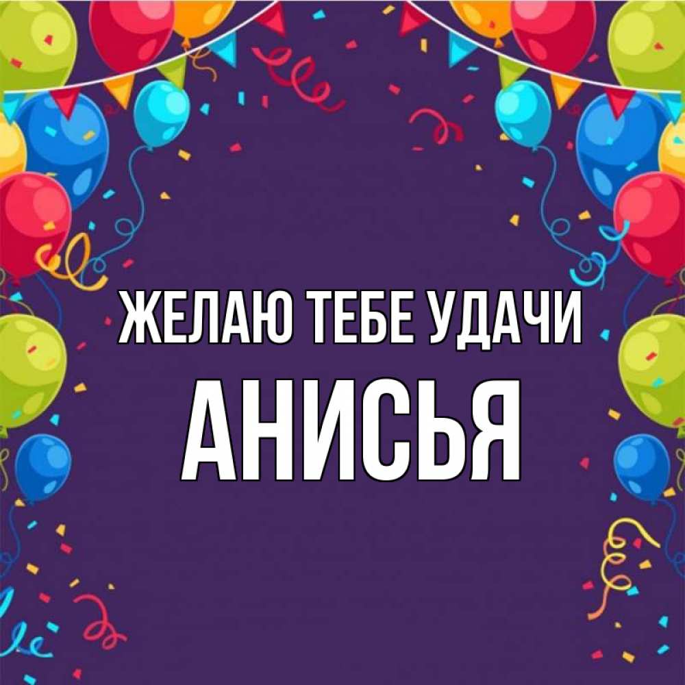 Открытка на каждый день с именем, Анисья Желаю тебе удачи шары Прикольная открытка с пожеланием онлайн скачать бесплатно 
