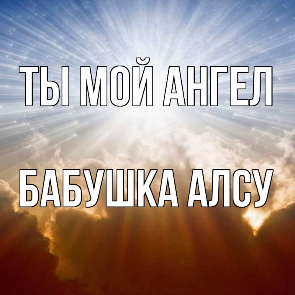 Открытка на каждый день с именем, Бабушка-Алсу Ты мой ангел ангельский свет на небе Прикольная открытка с пожеланием онлайн скачать бесплатно 