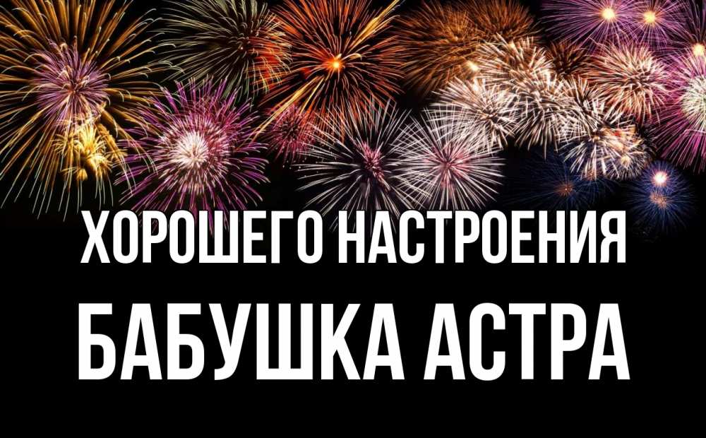 Открытка на каждый день с именем, Бабушка-Астра Хорошего настроения Фейрверг 1 Прикольная открытка с пожеланием онлайн скачать бесплатно 