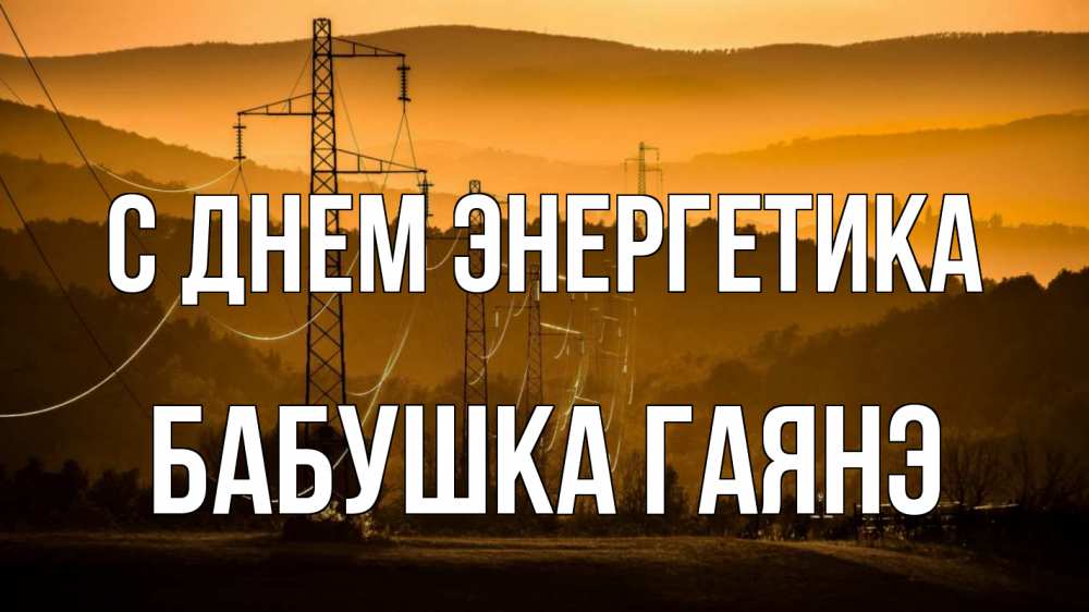 Открытка на каждый день с именем, Бабушка-Гаянэ С днем энергетика ЛЭП провода горы закат Прикольная открытка с пожеланием онлайн скачать бесплатно 