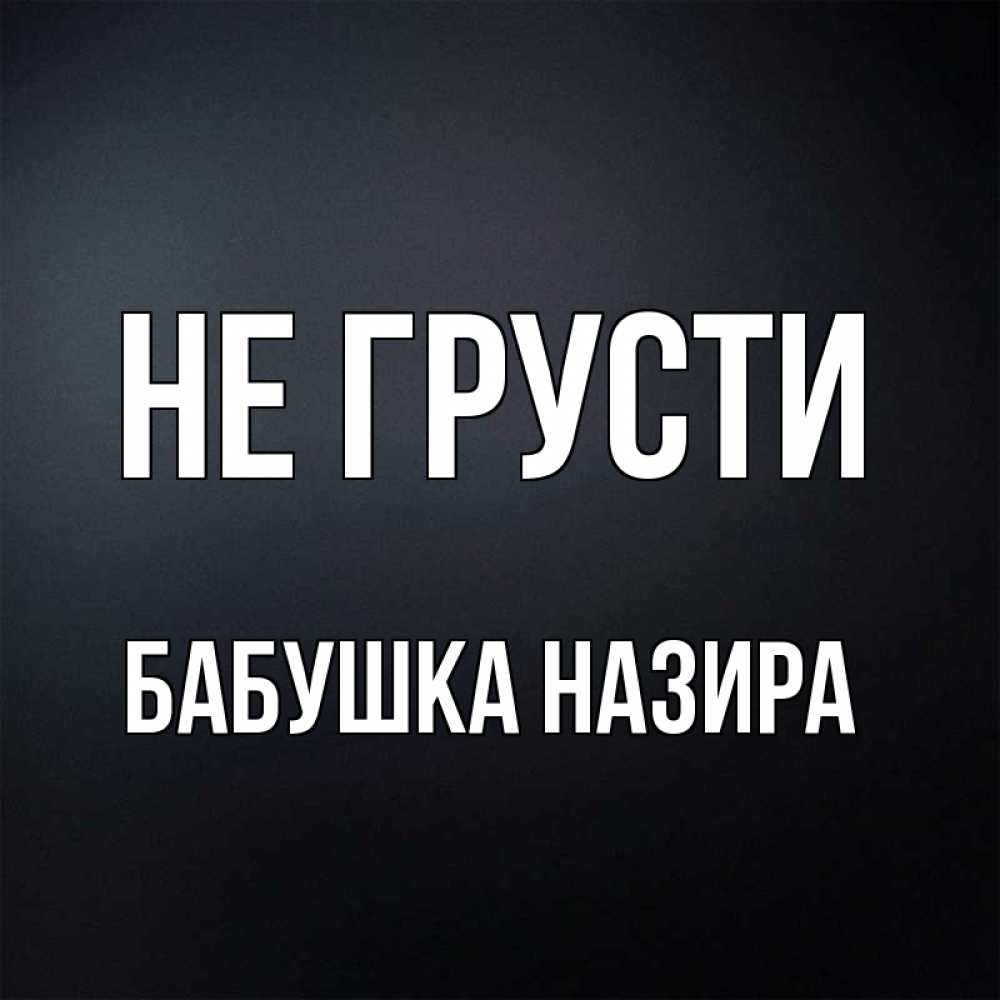 Открытка на каждый день с именем, Бабушка-Назира Не грусти Градиент серый Прикольная открытка с пожеланием онлайн скачать бесплатно 