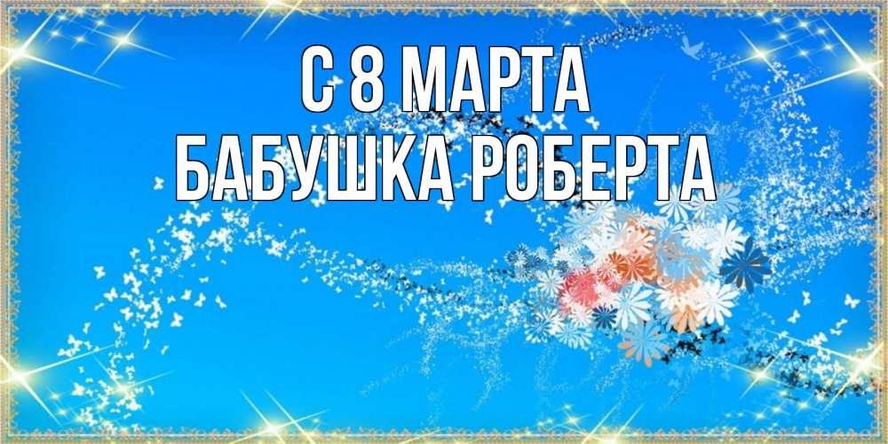 Открытка на каждый день с именем, Бабушка-Роберта С 8 МАРТА открытка с подписью к международному женскому дню Прикольная открытка с пожеланием онлайн скачать бесплатно 