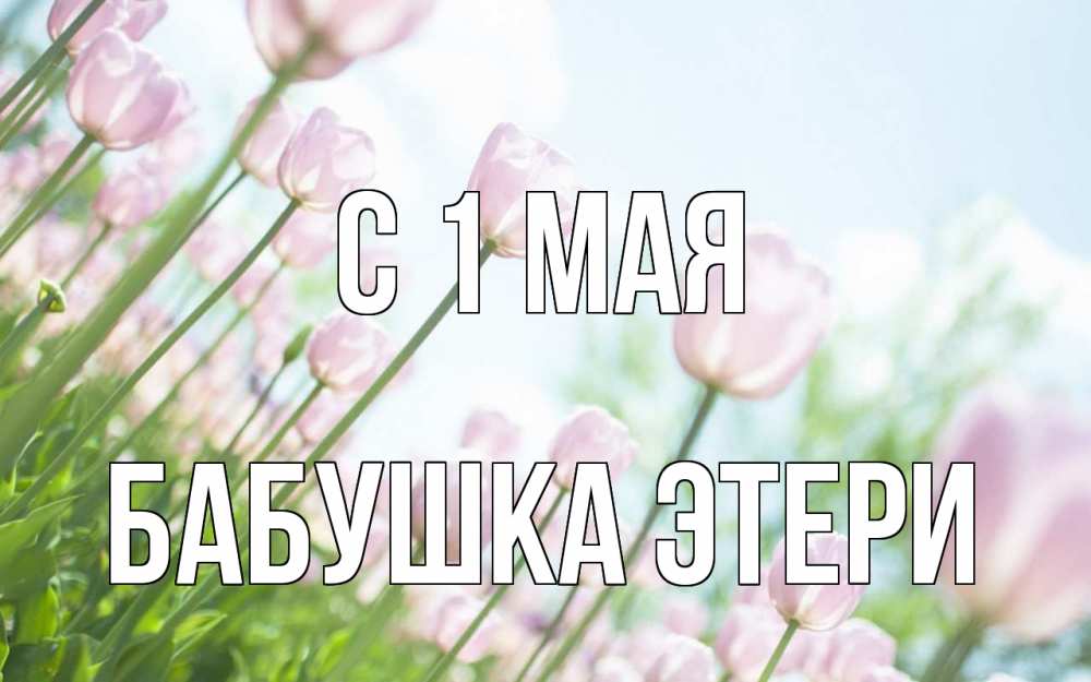 Открытка на каждый день с именем, Бабушка-Этери С 1 мая С 1 мая Прикольная открытка с пожеланием онлайн скачать бесплатно 