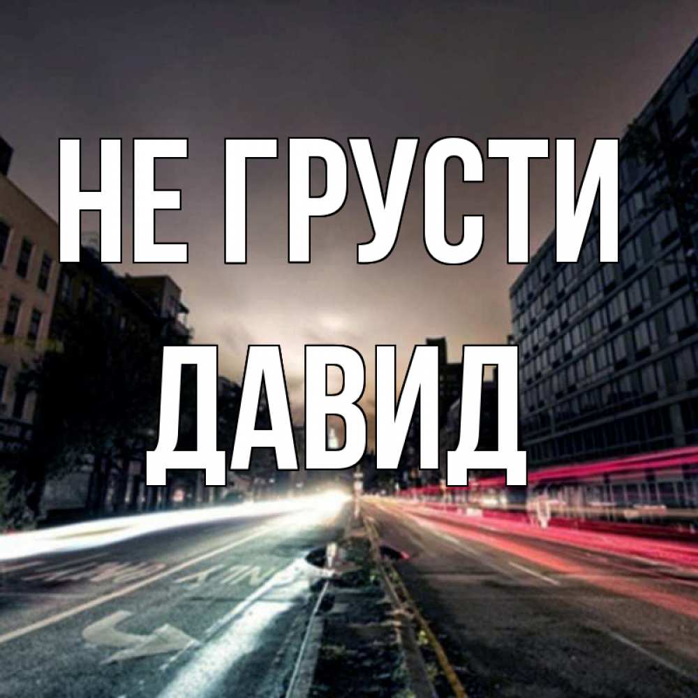 Открытка на каждый день с именем, Давид Не грусти съемка ночью Прикольная открытка с пожеланием онлайн скачать бесплатно 