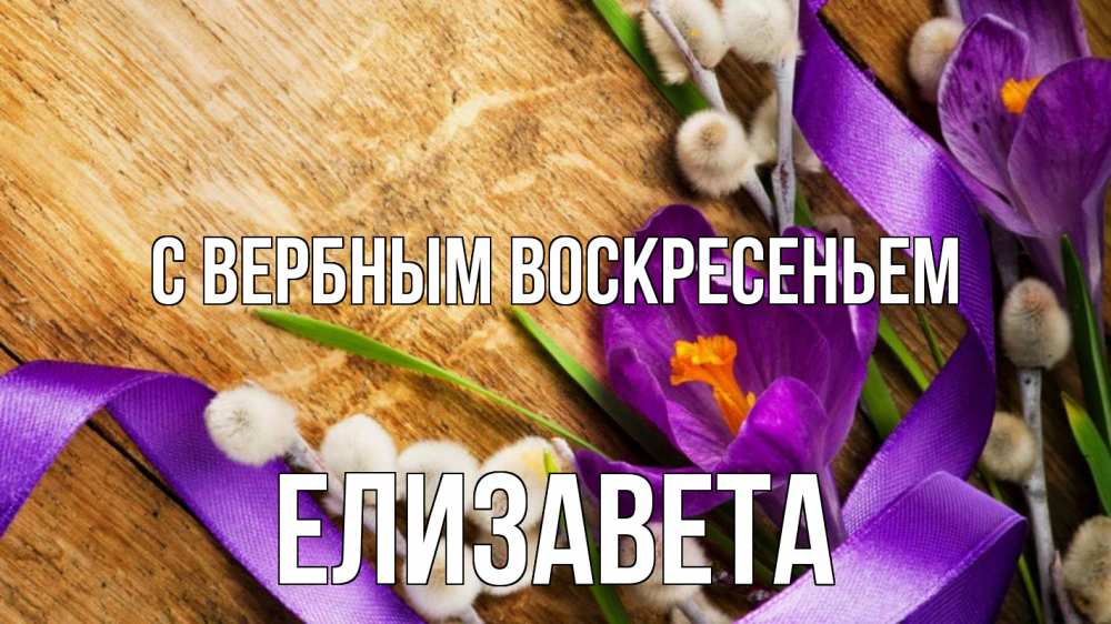 Открытка на каждый день с именем, Елизавета С вербным воскресеньем верба, стол, цветы Прикольная открытка с пожеланием онлайн скачать бесплатно 