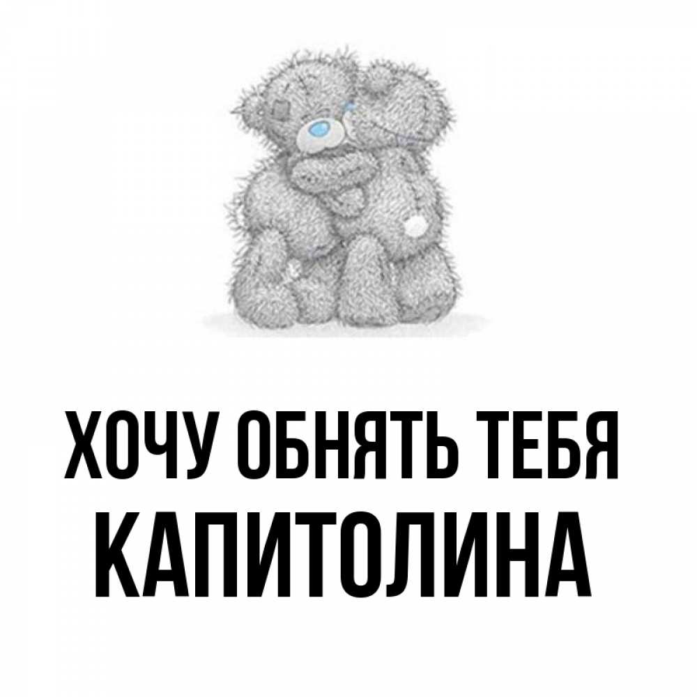 Открытка на каждый день с именем, Капитолина Хочу обнять тебя два теддика Прикольная открытка с пожеланием онлайн скачать бесплатно 