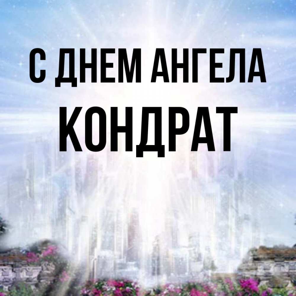 Открытка на каждый день с именем, Кондрат С днем ангела небесный свет Прикольная открытка с пожеланием онлайн скачать бесплатно 
