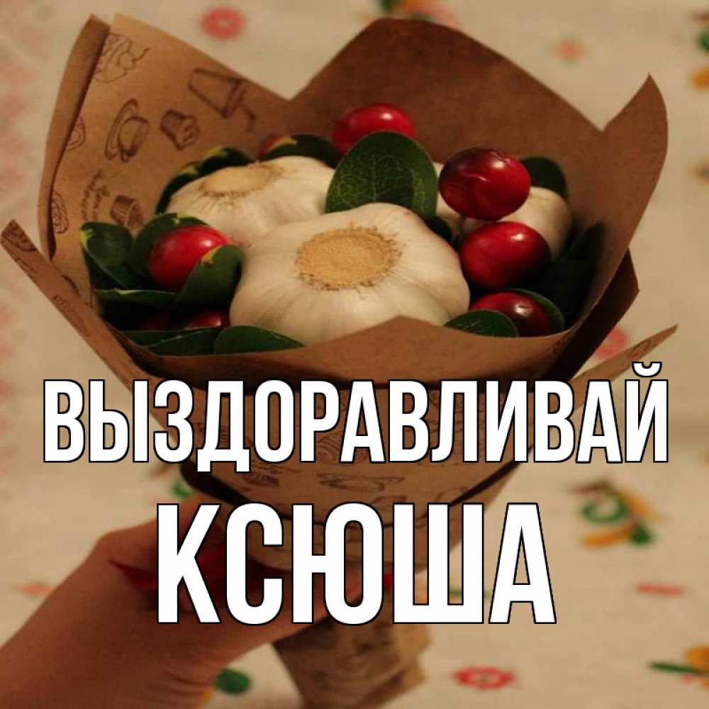 Открытка на каждый день с именем, Ксюша Выздоравливай букет из фитонцидов и витамина c Прикольная открытка с пожеланием онлайн скачать бесплатно 