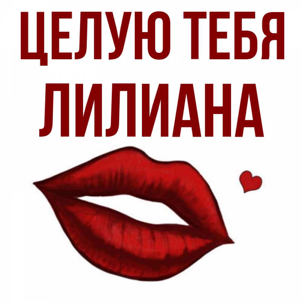 Открытка на каждый день с именем, Лилиана Целую тебя сердечко и губы целуют Прикольная открытка с пожеланием онлайн скачать бесплатно 