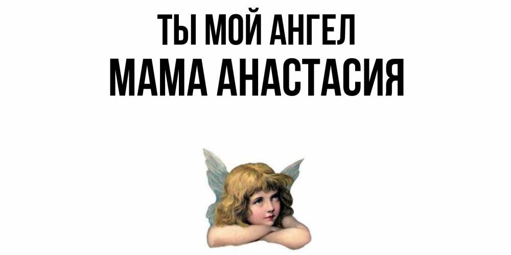 Открытка на каждый день с именем, Мама-Анастасия Ты мой ангел ангел Прикольная открытка с пожеланием онлайн скачать бесплатно 
