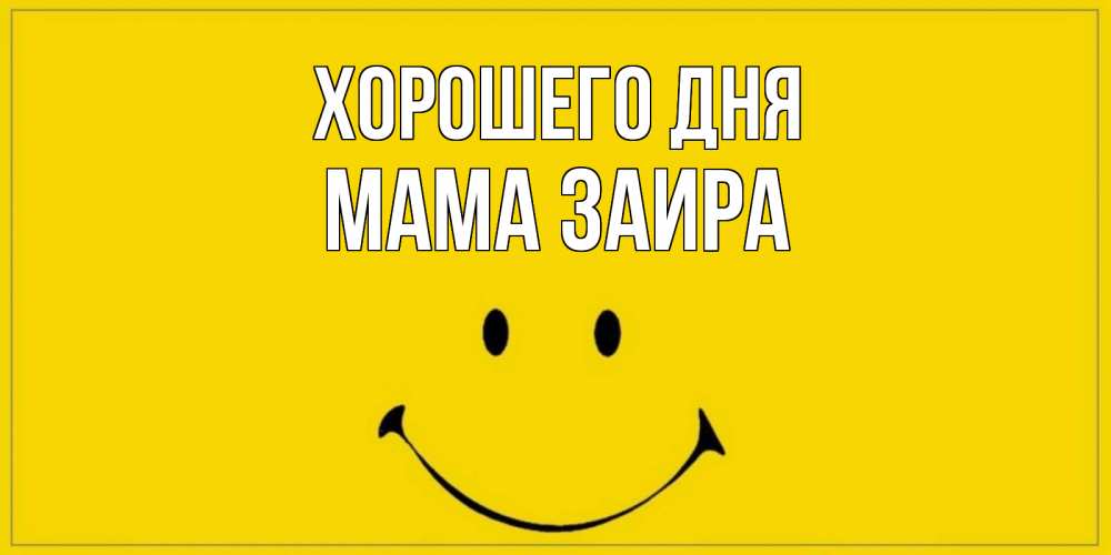 Открытка на каждый день с именем, Мама-Заира Хорошего дня улыбка Прикольная открытка с пожеланием онлайн скачать бесплатно 