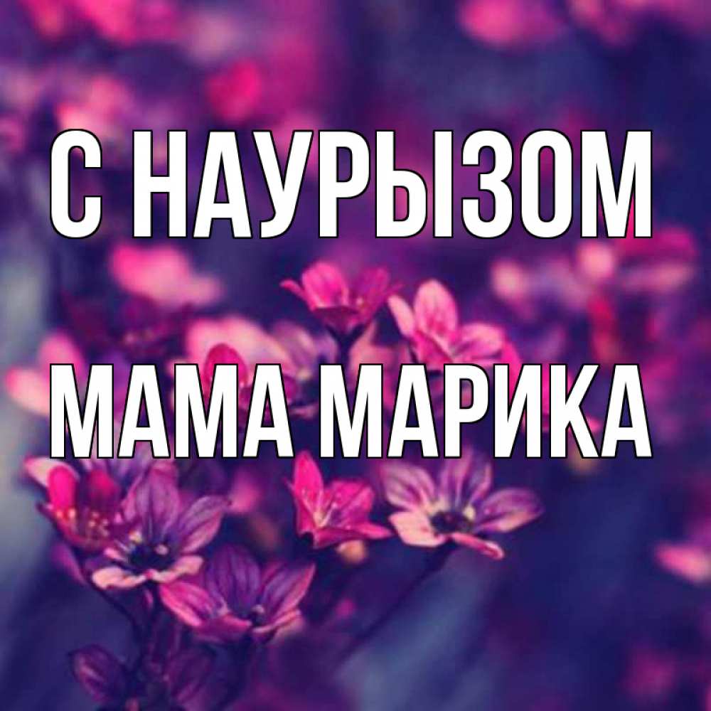 Открытка на каждый день с именем, Мама-Марика С наурызом небольшие цветы 1 Прикольная открытка с пожеланием онлайн скачать бесплатно 