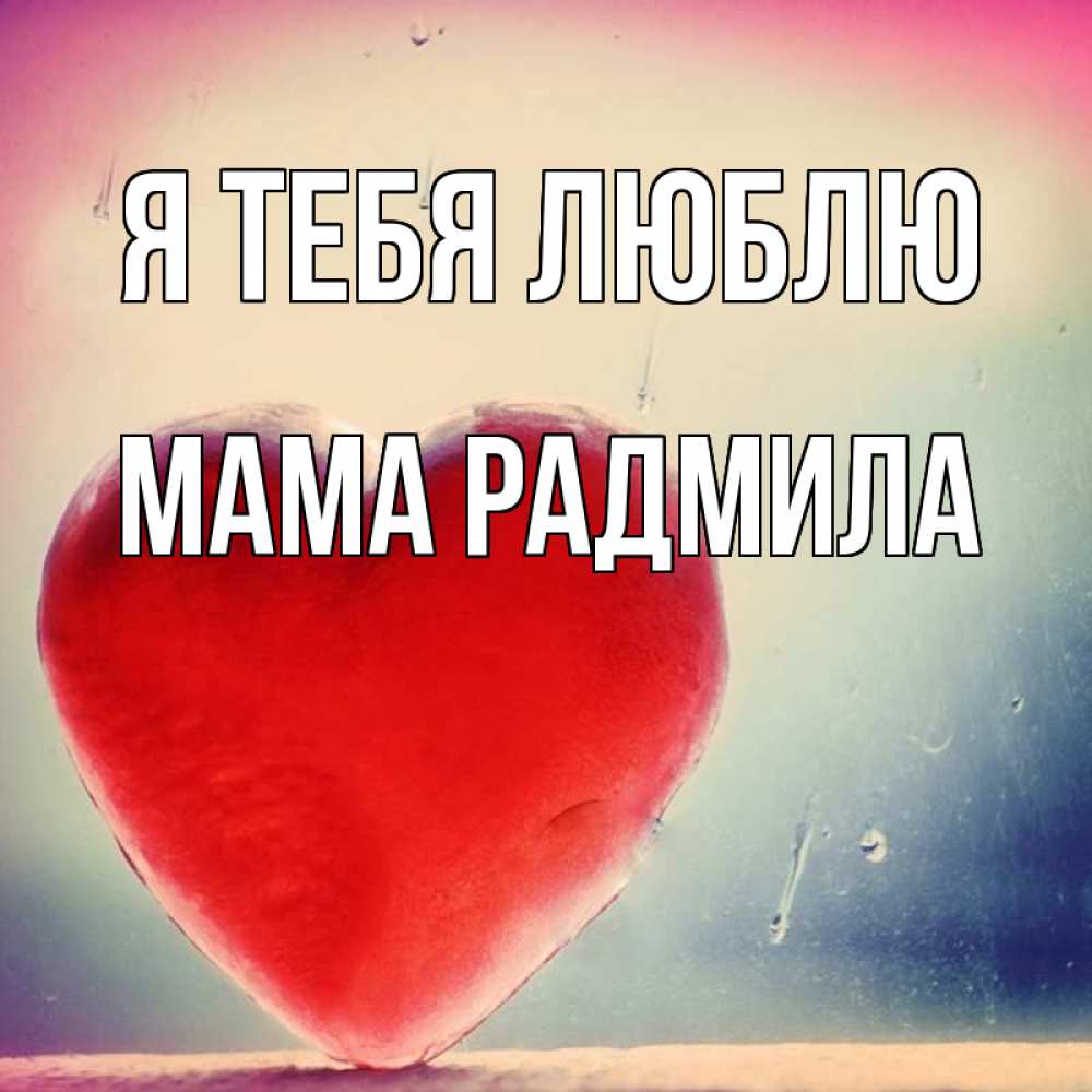 Открытка на каждый день с именем, Мама-Радмила Я тебя люблю красное сердечко Прикольная открытка с пожеланием онлайн скачать бесплатно 
