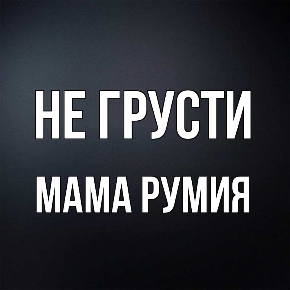 Открытка на каждый день с именем, Мама-Румия Не грусти Градиент серый Прикольная открытка с пожеланием онлайн скачать бесплатно 