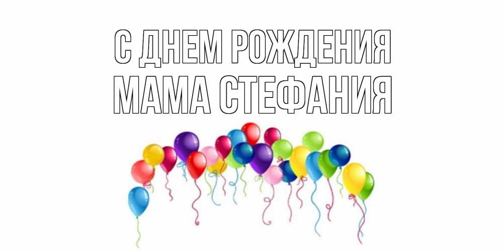 Открытка на каждый день с именем, Мама-Стефания С днем рождения Воздушные шары, ленты Прикольная открытка с пожеланием онлайн скачать бесплатно 