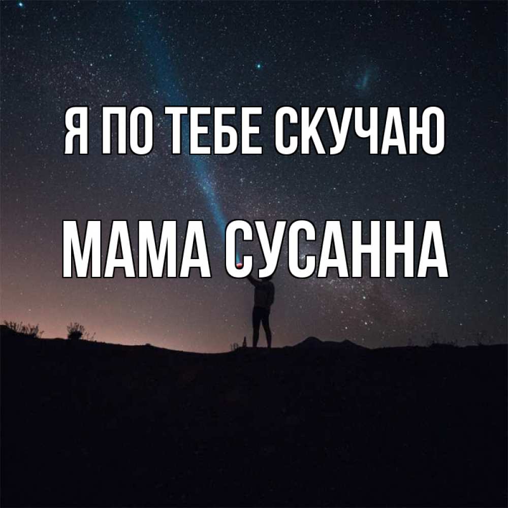 Открытка на каждый день с именем, Мама-Сусанна Я по тебе скучаю звезды и луч света Прикольная открытка с пожеланием онлайн скачать бесплатно 
