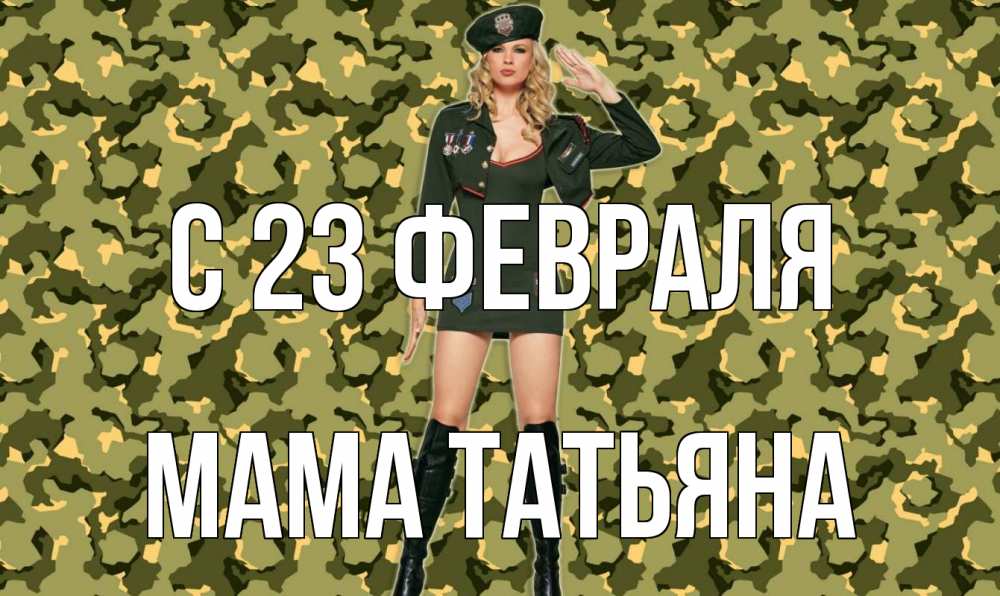 Открытка на каждый день с именем, Мама-Татьяна С 23 февраля 23 февраля Прикольная открытка с пожеланием онлайн скачать бесплатно 