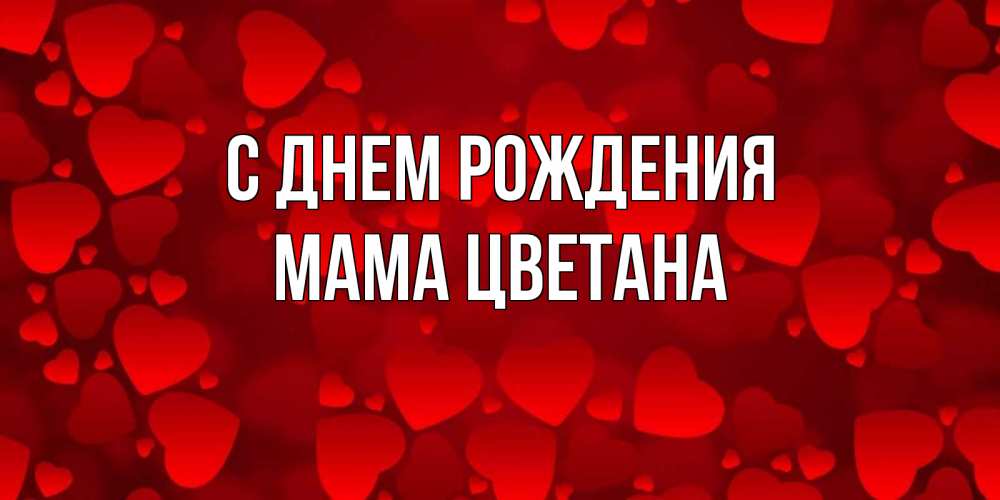 Открытка на каждый день с именем, Мама-Цветана С днем рождения прекрасные сердечки на открытке с красным фоном Прикольная открытка с пожеланием онлайн скачать бесплатно 