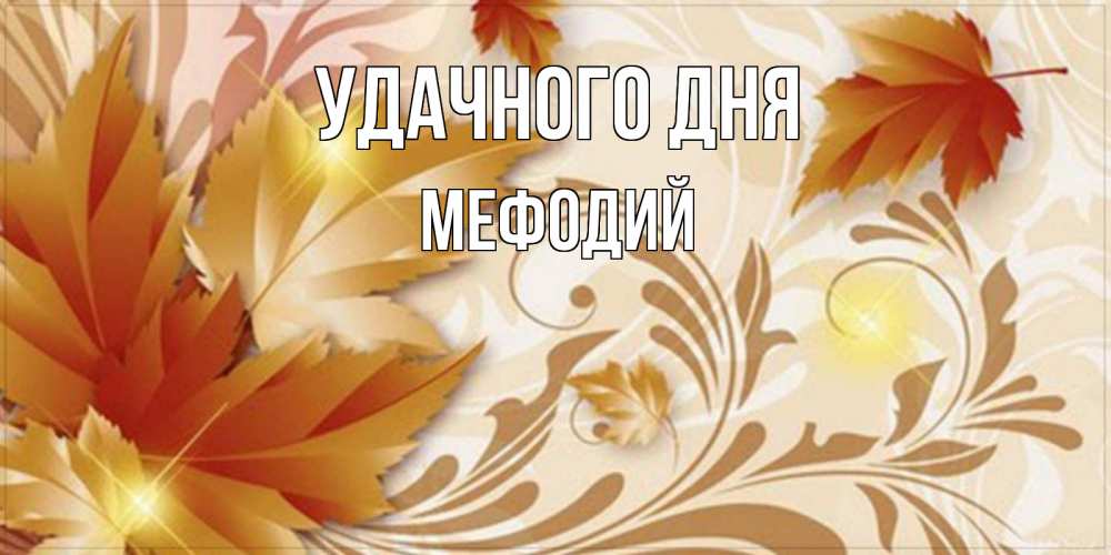 Открытка на каждый день с именем, Мефодий Удачного дня листики и осеннее настроение Прикольная открытка с пожеланием онлайн скачать бесплатно 