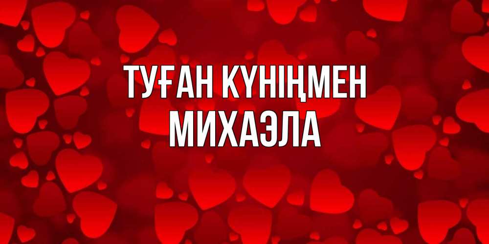 Открытка на каждый день с именем, Михаэла Туған күніңмен прекрасные сердечки на открытке с красным фоном Прикольная открытка с пожеланием онлайн скачать бесплатно 