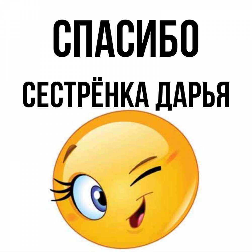 Открытка на каждый день с именем, Сестрёнка-Дарья Спасибо открытка с подмигивающим смайлом Прикольная открытка с пожеланием онлайн скачать бесплатно 