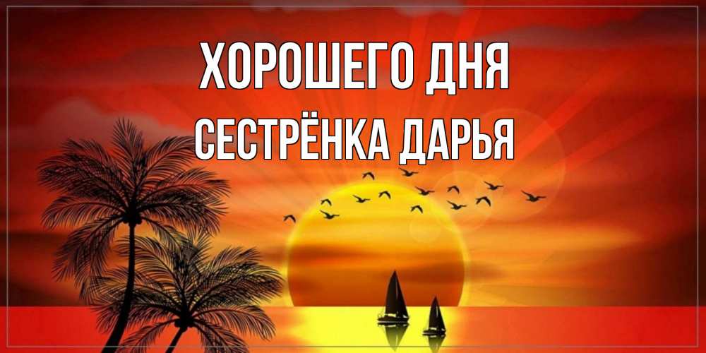 Открытка на каждый день с именем, Сестрёнка-Дарья Хорошего дня открытки с пожеланиями хорошего дня Прикольная открытка с пожеланием онлайн скачать бесплатно 