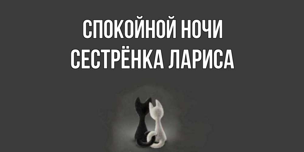 Открытка на каждый день с именем, Сестрёнка-Лариса Спокойной ночи коты Прикольная открытка с пожеланием онлайн скачать бесплатно 