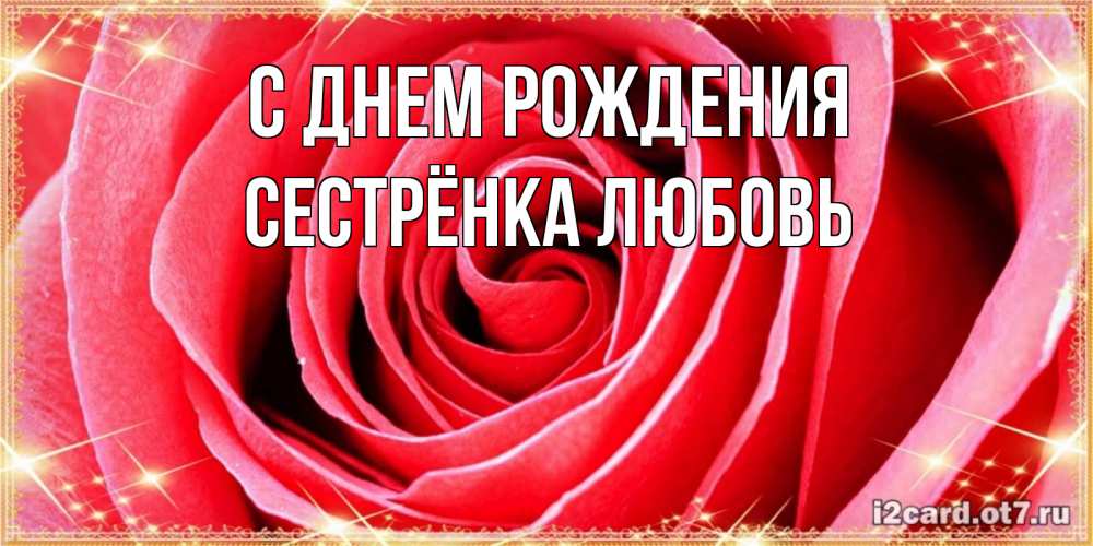 Открытка на каждый день с именем, Сестрёнка-Любовь С днем рождения розовая роза очень крупный бутон Прикольная открытка с пожеланием онлайн скачать бесплатно 