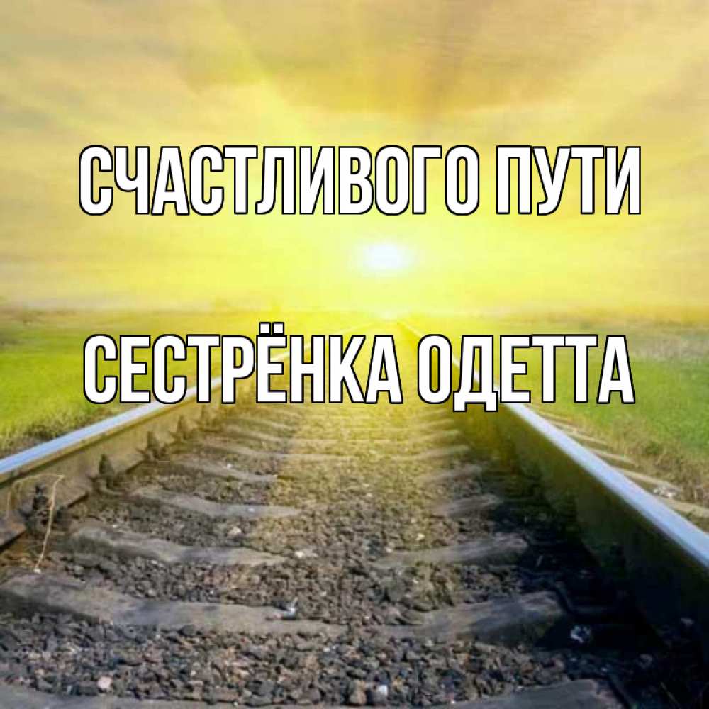 Открытка на каждый день с именем, Сестрёнка-Одетта Счастливого пути красивая железная дорога Прикольная открытка с пожеланием онлайн скачать бесплатно 