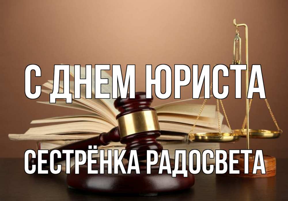 Открытка на каждый день с именем, Сестрёнка-Радосвета С днем юриста с днем юриста Прикольная открытка с пожеланием онлайн скачать бесплатно 