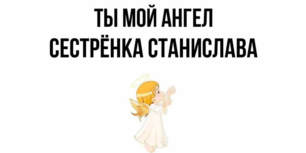 Открытка на каждый день с именем, Сестрёнка-Станислава Ты мой ангел ангел, девочка Прикольная открытка с пожеланием онлайн скачать бесплатно 