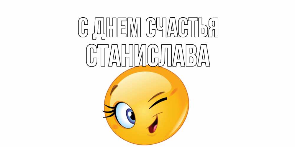 Открытка на каждый день с именем, Станислава С днем счастья улыбка Прикольная открытка с пожеланием онлайн скачать бесплатно 