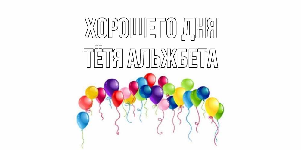 Открытка на каждый день с именем, Тётя-Альжбета Хорошего дня открытка с шариками Прикольная открытка с пожеланием онлайн скачать бесплатно 