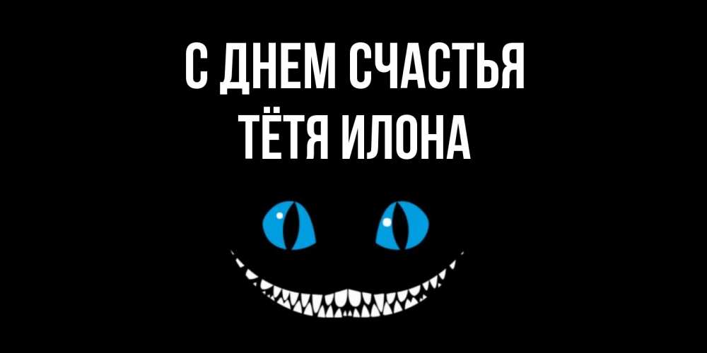 Открытка на каждый день с именем, Тётя-Илона С днем счастья кот улыбается Прикольная открытка с пожеланием онлайн скачать бесплатно 