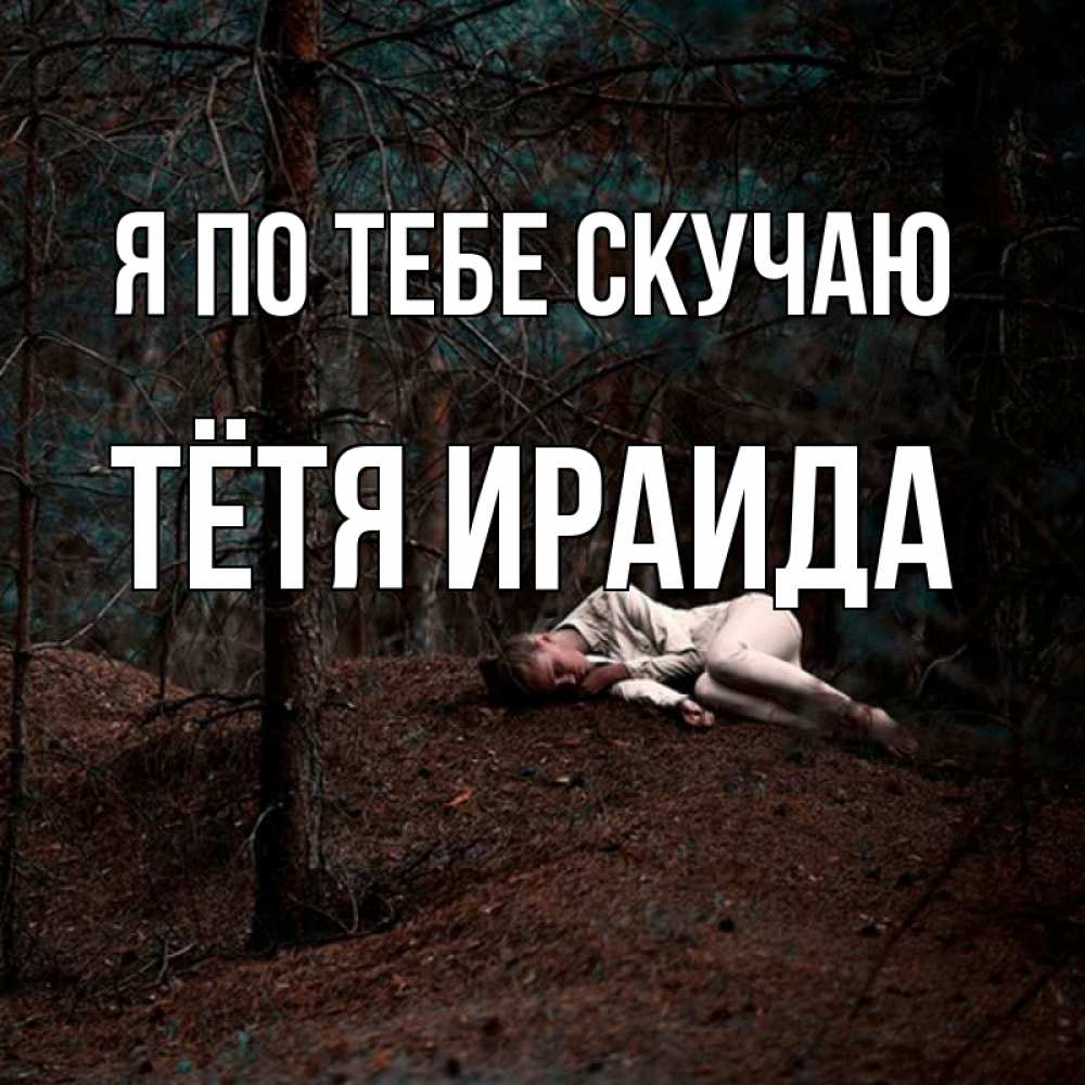 Открытка на каждый день с именем, Тётя-Ираида Я по тебе скучаю очень Прикольная открытка с пожеланием онлайн скачать бесплатно 