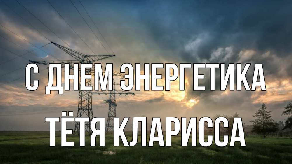 Открытка на каждый день с именем, Тётя-Кларисса С днем энергетика облака столбы линия Прикольная открытка с пожеланием онлайн скачать бесплатно 