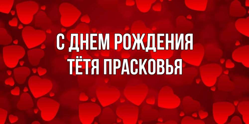 Открытка на каждый день с именем, Тётя-Прасковья С днем рождения прекрасные сердечки на открытке с красным фоном Прикольная открытка с пожеланием онлайн скачать бесплатно 